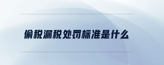 偷稅漏稅處罰標準是什么