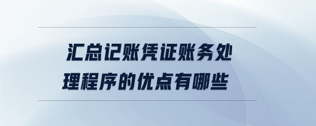 匯總記賬憑證賬務處理程序的優點有哪些
