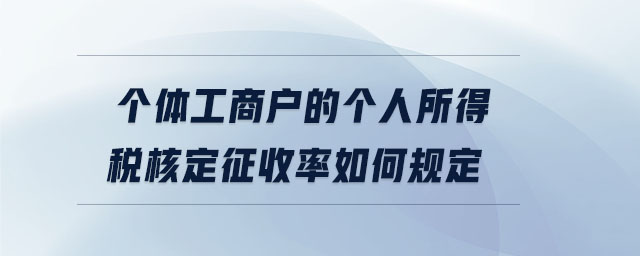 個體工商戶的個人所得稅核定征收率如何規(guī)定
