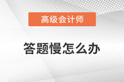 高級會計師學習的過程中答題很慢怎么辦？