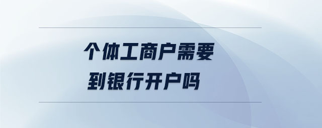 個體工商戶需要到銀行開戶嗎