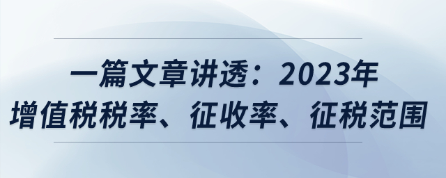 一篇文章講透：2023年增值稅稅率、征收率、征稅范圍？