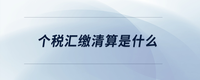 個稅匯繳清算是什么？