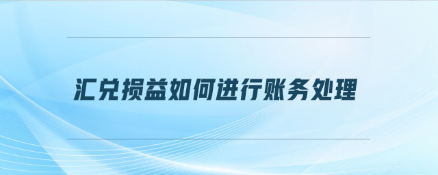 匯兌損益如何進(jìn)行賬務(wù)處理
