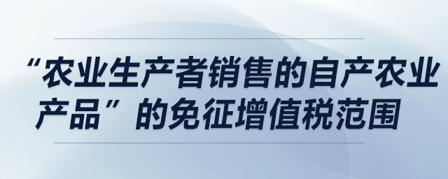 哪些情況符合“農業生產者銷售的自產農業產品”的免征增值稅范圍？