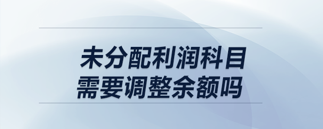 以前年度損益調整結轉時，未分配利潤科目需要調整余額嗎？