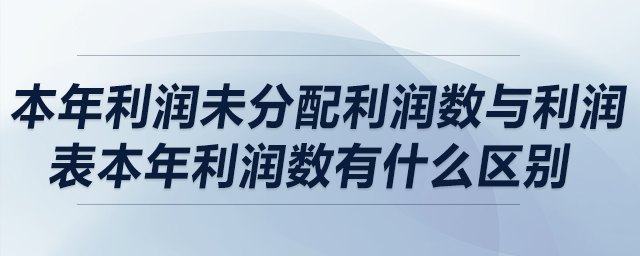 本年利潤未分配利潤數(shù)與利潤表本年利潤數(shù)有什么區(qū)別？