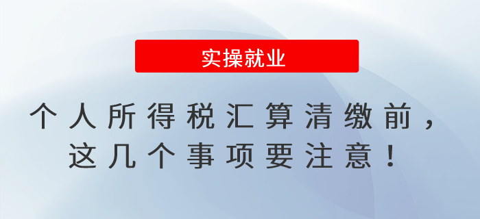 個人所得稅匯算清繳前，這幾個事項要注意！