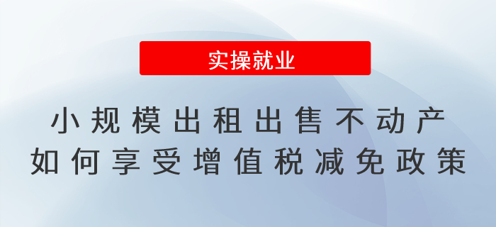 小規模納稅人出租或出售不動產如何享受增值稅減免政策
