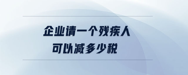 企業(yè)請(qǐng)一個(gè)殘疾人可以減多少稅