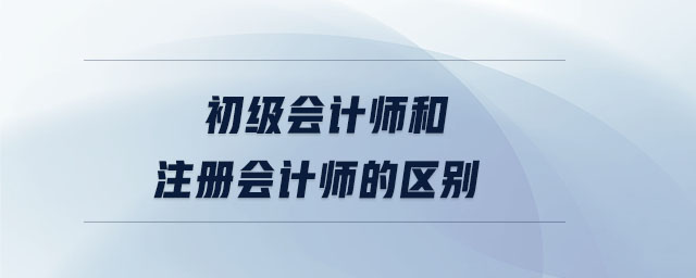 初級會計師和注冊會計師的區別