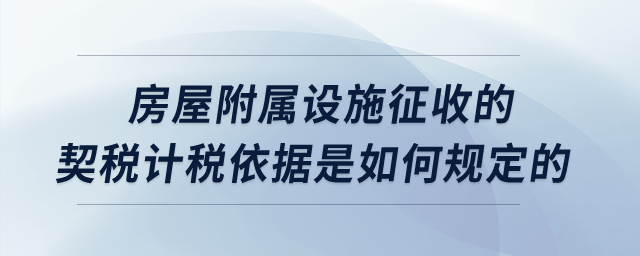 房屋附屬設施征收的契稅計稅依據是如何規定的？