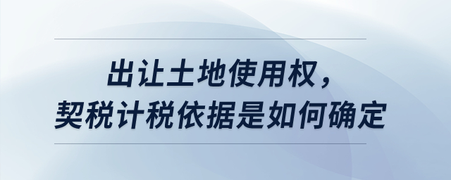 出讓土地使用權，契稅計稅依據(jù)是如何確定？