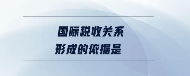 國(guó)際稅收關(guān)系形成的依據(jù)是