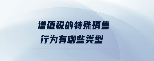 增值稅的特殊銷售行為有哪些類型