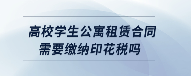高校學生公寓租賃合同需要繳納印花稅嗎？
