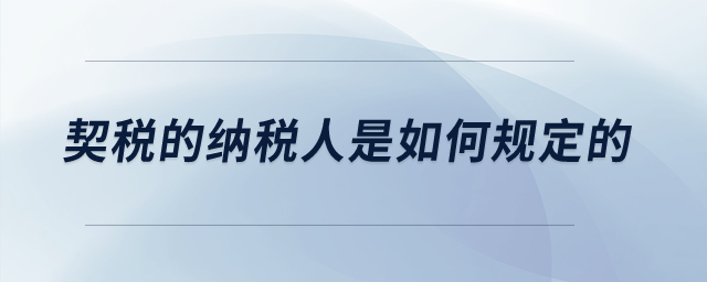 契稅的納稅人是如何規定的？