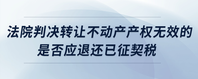 法院判決轉讓不動產產權無效的，是否應退還已征契稅？