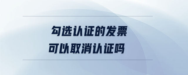 勾選認證的發票可以取消認證嗎