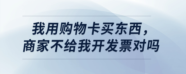 我用購物卡買東西，商家不給我開發票對嗎？