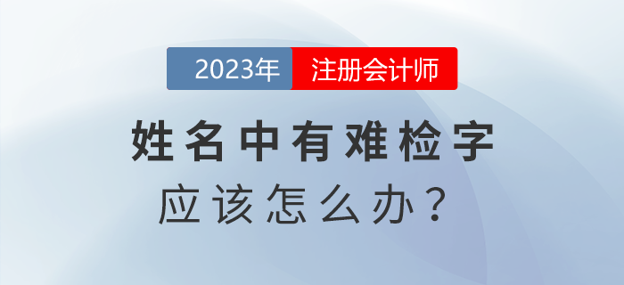 注會報名發現姓名中有難檢字怎么辦？