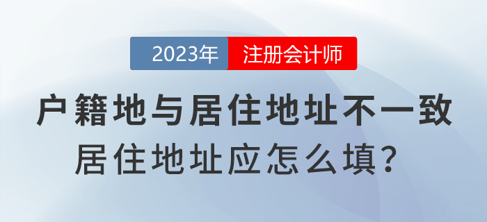 注會報名時戶籍地與居住地址不一致，居住地地址應怎么填寫？