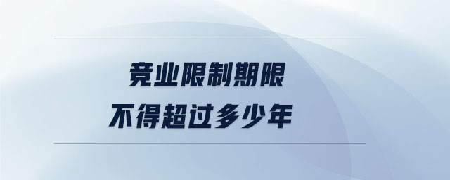 競業(yè)限制期限不得超過多少年