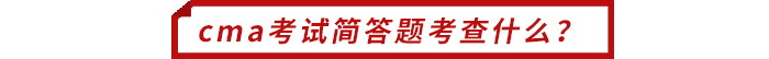cma考試簡答題考查什么？