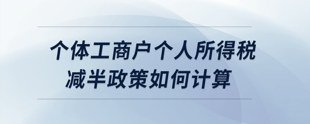 個體工商戶個人所得稅減半政策如何計算？