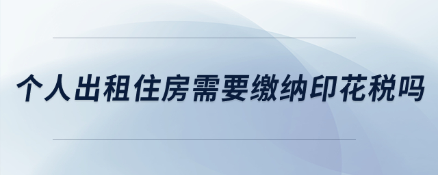 個人出租住房需要繳納印花稅嗎？