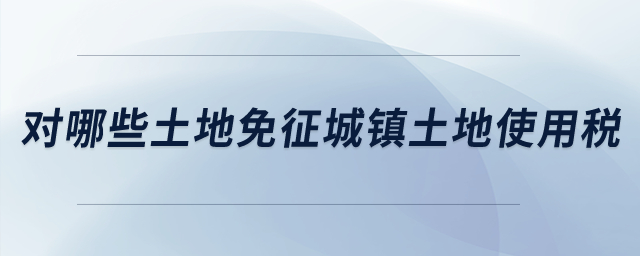 對哪些土地免征城鎮土地使用稅？