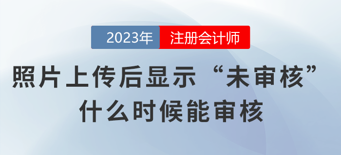 注會(huì)考生照片上傳網(wǎng)報(bào)系統(tǒng)后顯示“未審核”，什么時(shí)候能審核？