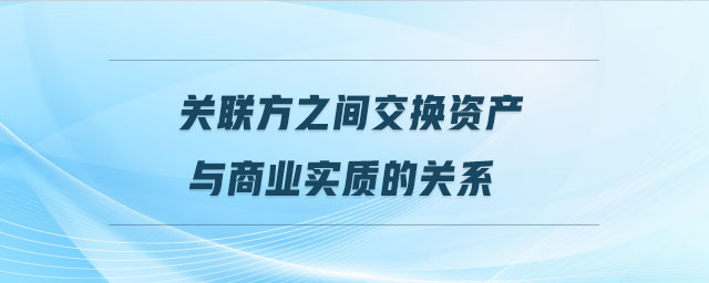 關聯方之間交換資產與商業實質的關系