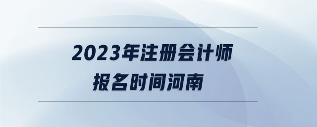 2023年注冊會計師報名時間河南