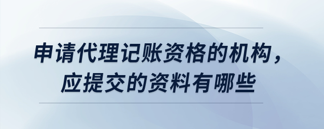 申請代理記賬資格的機構，應提交的資料有哪些？