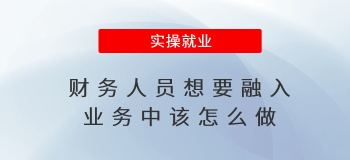 財(cái)務(wù)人員想要融入業(yè)務(wù)中該怎么做