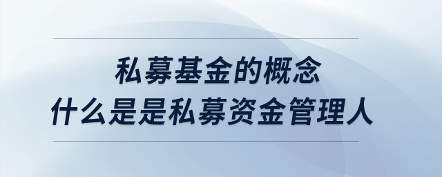 私募基金的概念？什么是是私募資金管理人？
