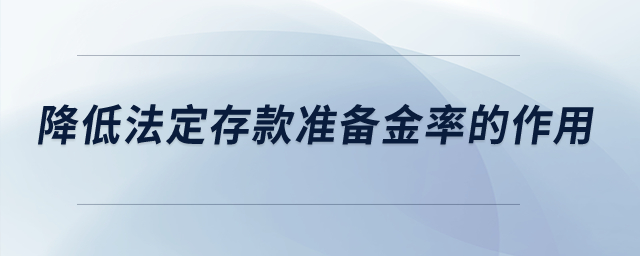 降低法定存款準備金率的作用？