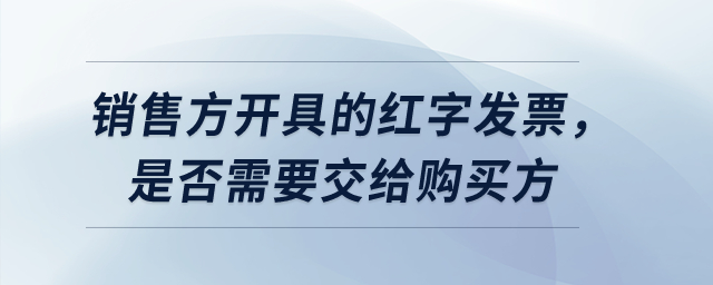 銷售方開具的紅字發(fā)票，是否需要交給購買方？