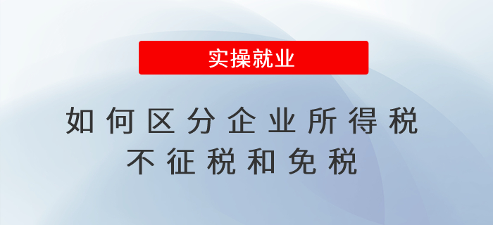 如何區分企業所得稅不征稅和免稅？