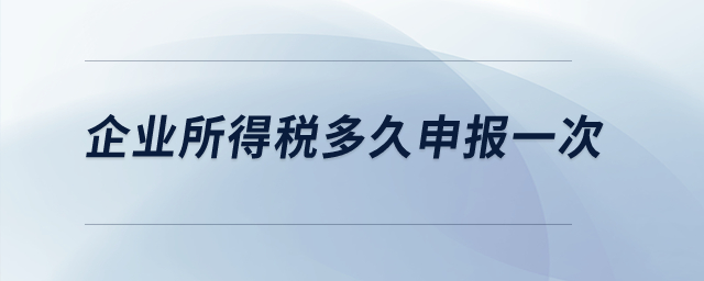 企業所得稅多久申報一次？