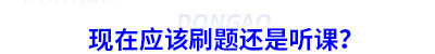 備考初級會計現在應該刷題還是聽課？