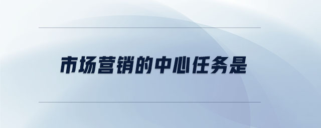 市場營銷的中心任務是