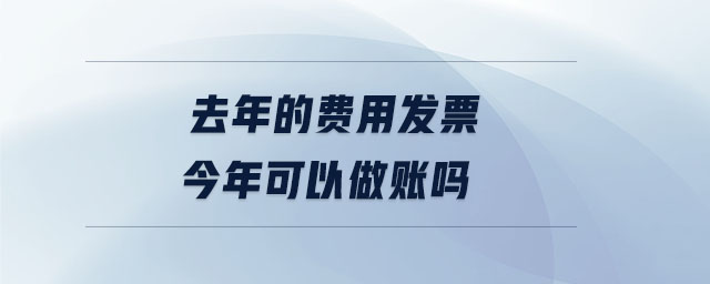去年的費用發票今年可以做賬嗎