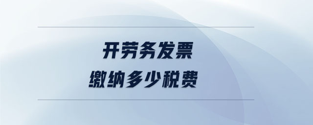 開勞務(wù)發(fā)票繳納多少稅費