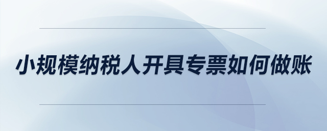 小規模納稅人開具專票如何做賬？