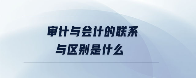 審計與會計的聯系與區別是什么