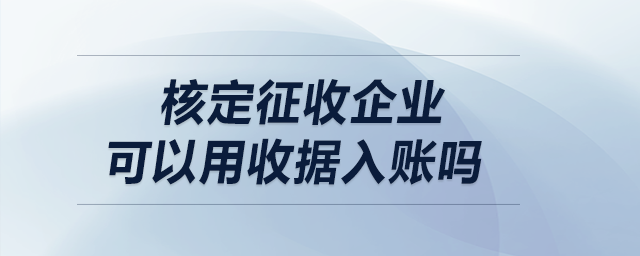 核定征收企業(yè)可以用收據(jù)入賬嗎？