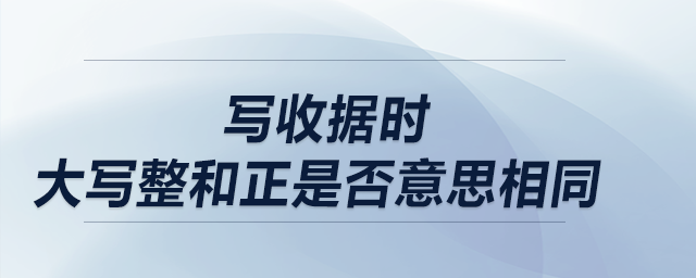 寫收據時，大寫整和正是否意思相同？