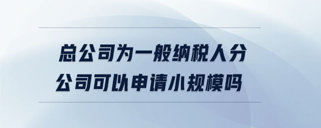 總公司為一般納稅人分公司可以申請小規模嗎